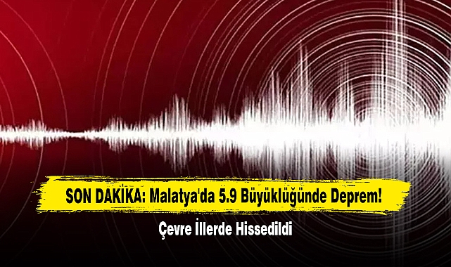 SON DAKİKA: Malatya'da 5.9 Büyüklüğünde Deprem!  Çevre İllerde Hissedildi