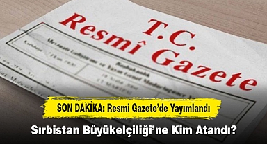 SON DAKİKA: Resmi Gazete’de Yayımlandı! Sırbistan Büyükelçiliği’ne Kim Atandı?