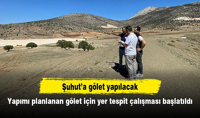 Şuhut’a gölet yapılacak: Yapımı planlanan gölet için yer tespit çalışması başlatıldı