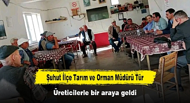 Şuhut İlçe Tarım ve Orman Müdürü Tür, üreticilerle bir araya geldi