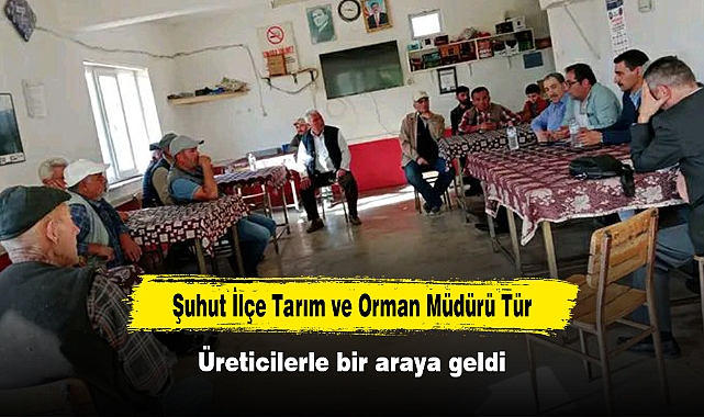 Şuhut İlçe Tarım ve Orman Müdürü Tür, üreticilerle bir araya geldi