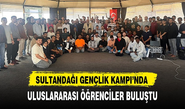 SULTANDAĞI GENÇLİK KAMPI'NDA ULUSLARARASI ÖĞRENCİLER BULUŞTU