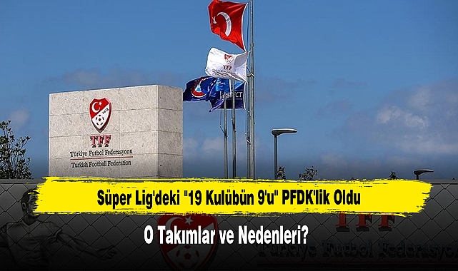 Süper Lig'deki "19 Kulübün 9'u" PFDK'lik Oldu  O Takımlar ve Nedenleri?