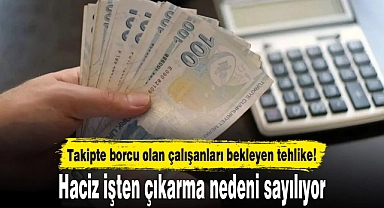 Takipte borcu olan çalışanları bekleyen tehlike! Haciz işten çıkarma nedeni sayılıyor
