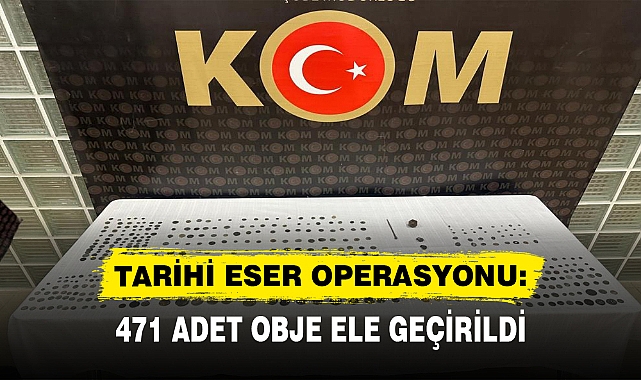 TARİHİ ESER OPERASYONU: 471 ADET OBJE ELE GEÇİRİLDİ