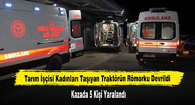 Tarım İşçisi Kadınları Taşıyan Traktörün Römorku Devrildi: 5 Yaralı