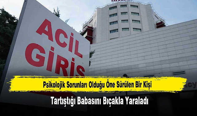 Tartıştığı Babasını Bıçakla Yaraladı