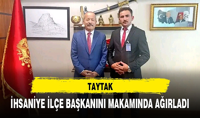TAYTAK, İHSANİYE İLÇE BAŞKANINI MAKAMINDA AĞIRLADI