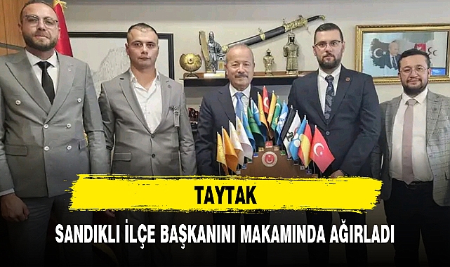 TAYTAK, SANDIKLI İLÇE BAŞKANINI MAKAMINDA AĞIRLADI