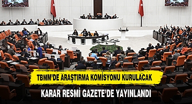 TBMM’de Araştırma Komisyonu Kurulacak Karar Resmi Gazete’de Yayınlandı
