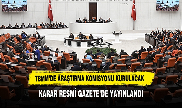 TBMM’de Araştırma Komisyonu Kurulacak Karar Resmi Gazete’de Yayınlandı