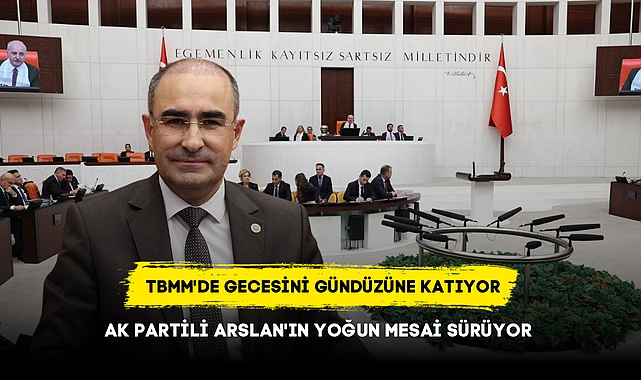 TBMM'DE GECESİNİ GÜNDÜZÜNE KATIYOR AK PARTİLİ ARSLAN'IN YOĞUN MESAİ SÜRÜYOR