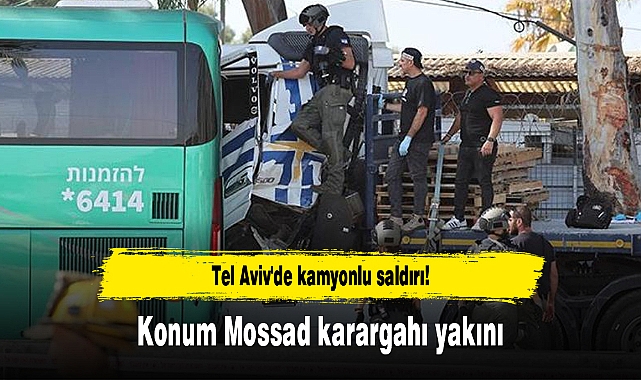 Tel Aviv'de kamyonlu saldırı! Konum Mossad karargahı yakını