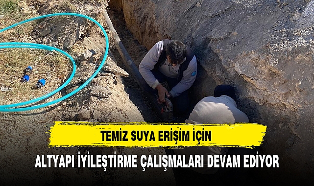 TEMİZ SUYA ERİŞİM İÇİN ALTYAPI İYİLEŞTİRME ÇALIŞMALARI DEVAM EDİYOR