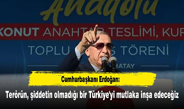 "Terörün, şiddetin olmadığı bir Türkiye'yi mutlaka inşa edeceğiz"