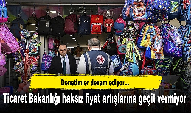 Ticaret Bakanlığı haksız fiyat artışlarına geçit vermiyor