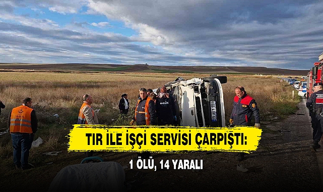Tır İle İşçi Servisi Çarpıştı: 1 Ölü, 14 Yaralı