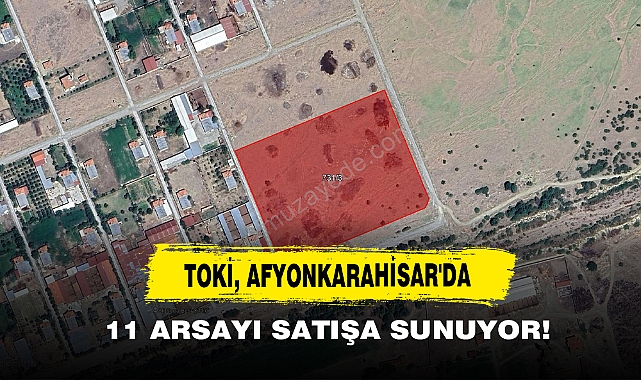 TOKİ, Afyonkarahisar'da 11 Arsayı Satışa Sunuyor!