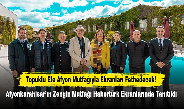 Topuklu Efe Afyon Mutfağıyla Ekranları Fethedecek!  Afyonkarahisar'ın Zengin Mutfağı Habertürk Ekranlarında Tanıtıldı