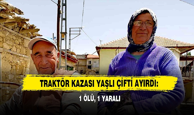 Traktör Kazası Yaşlı Çifti Ayırdı: 1 Ölü, 1 Yaralı
