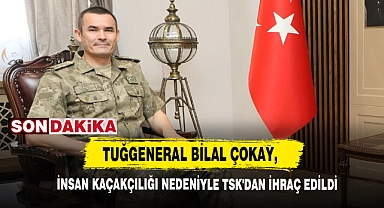 Tuğgeneral Bilal Çokay, İnsan Kaçakçılığı Nedeniyle Tsk'dan İhraç Edildi