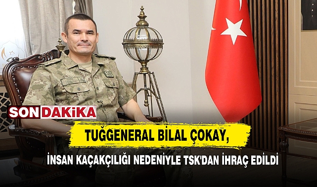 Tuğgeneral Bilal Çokay, İnsan Kaçakçılığı Nedeniyle Tsk'dan İhraç Edildi
