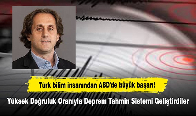 Türk bilim insanından ABD'de büyük başarı! Yüksek Doğruluk Oranıyla Deprem Tahmin Sistemi Geliştirdiler