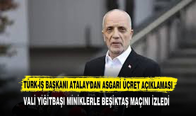 TÜRK-İŞ BAŞKANI ATALAY'DAN ASGARİ ÜCRET AÇIKLAMASI