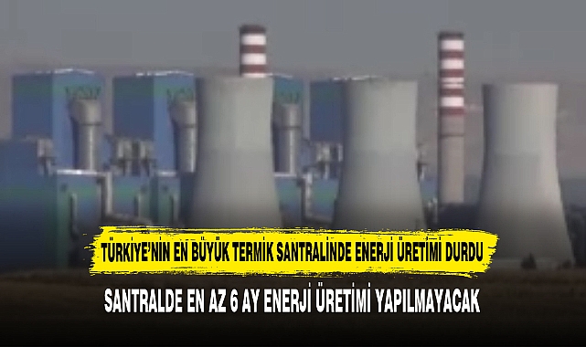 TÜRKİYE’NİN EN BÜYÜK TERMİK SANTRALİNDE ENERJİ ÜRETİMİ DURDU