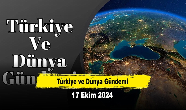 Türkiye ve Dünya Gündemi | 17 Ekim 2024