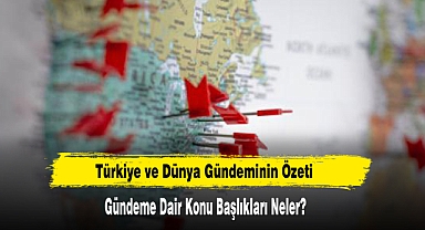 Türkiye ve Dünya Gündeminin Özeti