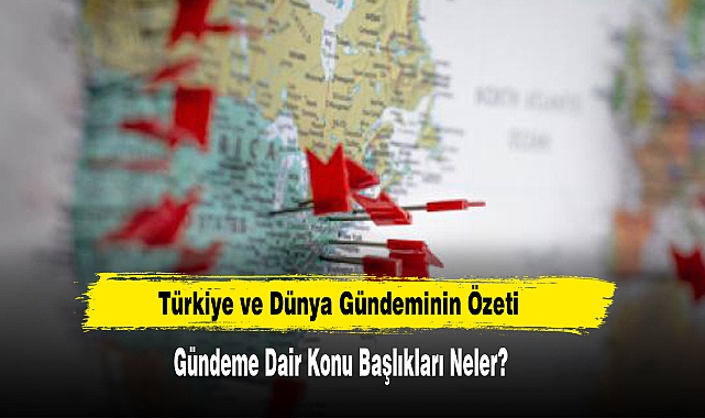 Türkiye ve Dünya Gündeminin Özeti