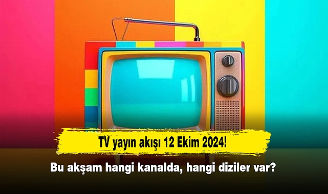TV yayın akışı 12 Ekim 2024! Bu akşam hangi kanalda, hangi diziler var?