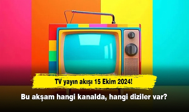 TV yayın akışı 15 Ekim 2024! Bu akşam hangi kanalda, hangi diziler var?