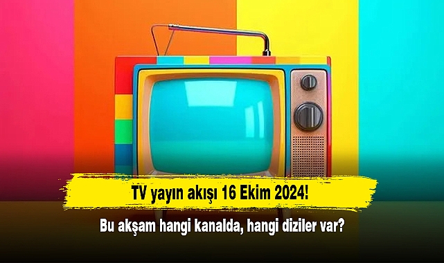 TV yayın akışı 16 Ekim 2024! Bu akşam hangi kanalda, hangi diziler var?