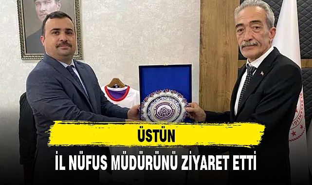 ÜSTÜN, İL NÜFUS MÜDÜRÜNÜ ZİYARET ETTİ