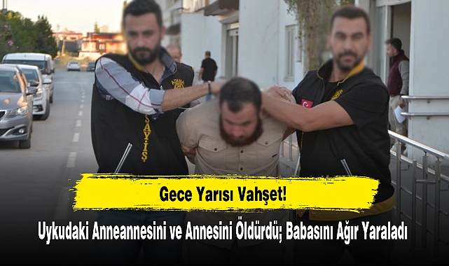 Uykudaki Anneannesini ve Annesini Öldürdü; Babasını Ağır Yaraladı