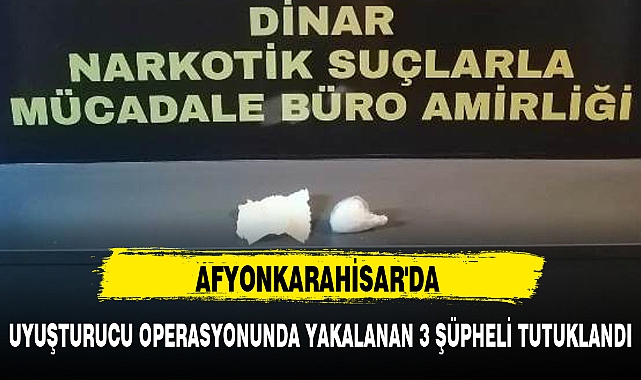 UYUŞTURUCU OPERASYONUNDA YAKALANAN 3 ŞÜPHELİ TUTUKLANDI