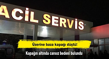 Üzerine baza kapağı düştü! Kapağın altında cansız bedeni bulundu