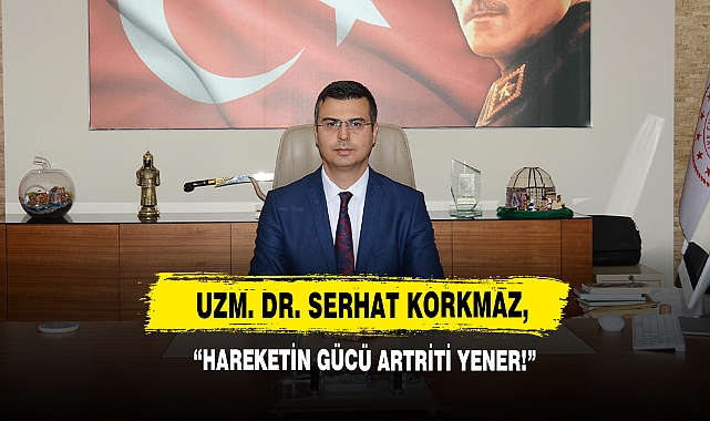 Uzm. Dr. Serhat Korkmaz: “Hareketin Gücü Artriti Yener!”