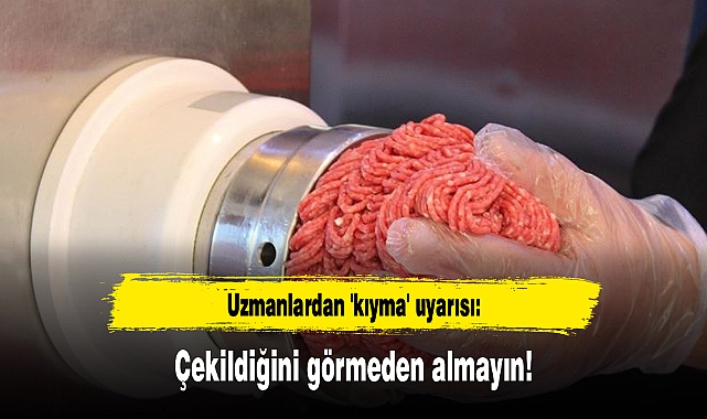 Uzmanlardan 'kıyma' uyarısı: Çekildiğini görmeden almayın!