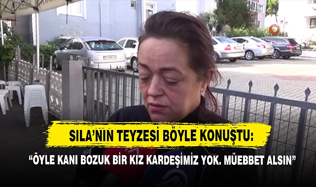 Sıla'nın Teyzesi Böyle Konuştu: "Öyle Kanı Bozuk Bir Kız Kardeşimiz Yok. Müebbet Alsın"