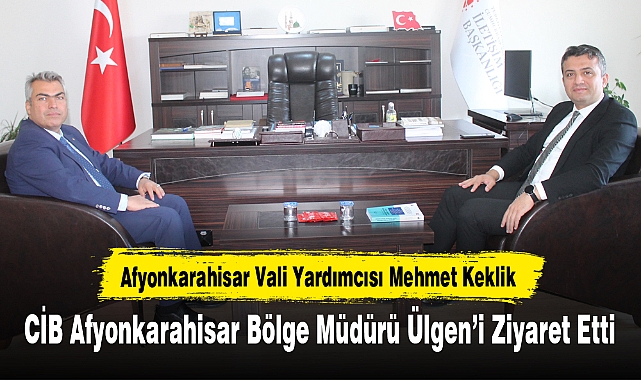 Vali Yardımcısı Keklik, CİB Afyonkarahisar Bölge Müdürü Ülgen'i Ziyaret Etti