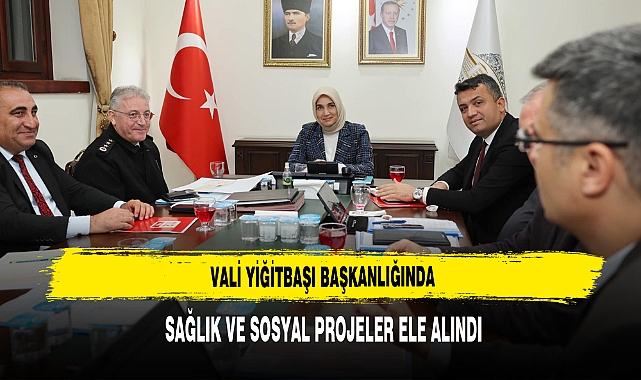 Vali Yiğitbaşı Başkanlığında Sağlık ve Sosyal Projeler Ele Alındı