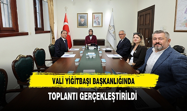 VALİ YİĞİTBAŞI BAŞKANLIĞINDA TOPLANTI GERÇEKLEŞTİRİLDİ