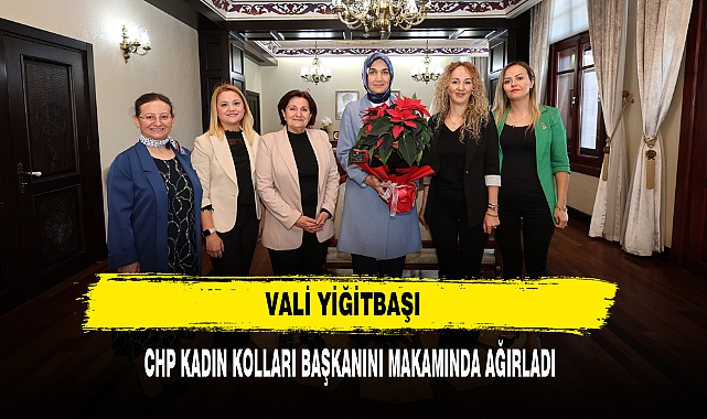VALİ YİĞİTBAŞI CHP KADIN KOLLARI BAŞKANINI MAKAMINDA AĞIRLADI