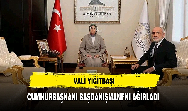 VALİ YİĞİTBAŞI, CUMHURBAŞKANI BAŞDANIŞMANI'NI AĞIRLADI