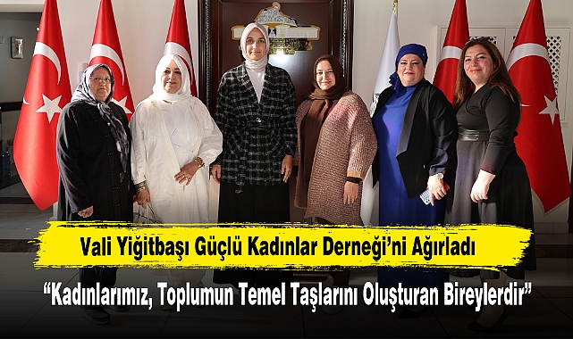 Vali Yiğitbaşı Güçlü Kadınlar Derneği’ni Ağırladı