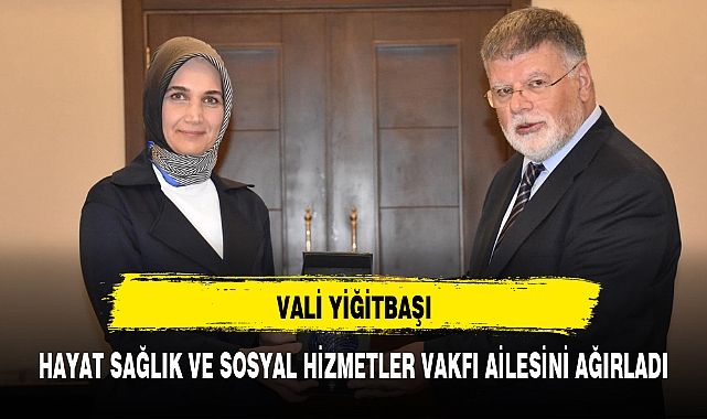 VALİ YİĞİTBAŞI, HAYAT SAĞLIK VE SOSYAL HİZMETLER VAKFI AİLESİNİ AĞIRLADI