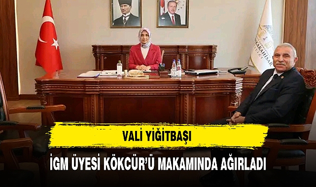 VALİ YİĞİTBAŞI İGM ÜYESİ KÖKCÜR’Ü MAKAMINDA AĞIRLADI